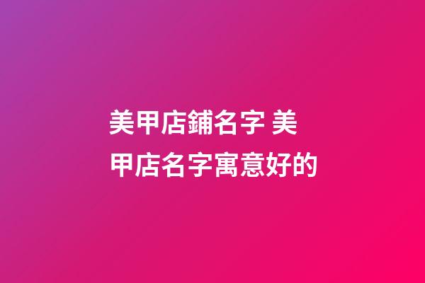 美甲店鋪名字 美甲店名字寓意好的-第1張-店鋪起名-玄機派